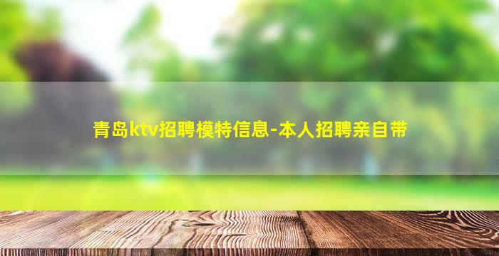青岛ktv招聘模特信息-本人招聘亲自带